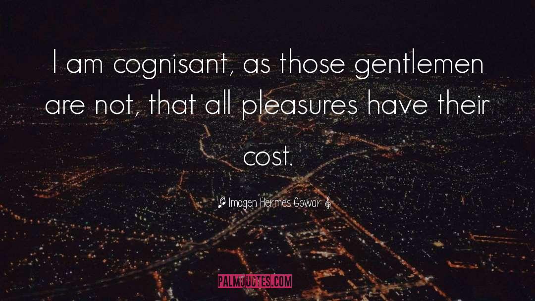 Imogen Hermes Gowar Quotes: I am cognisant, as those