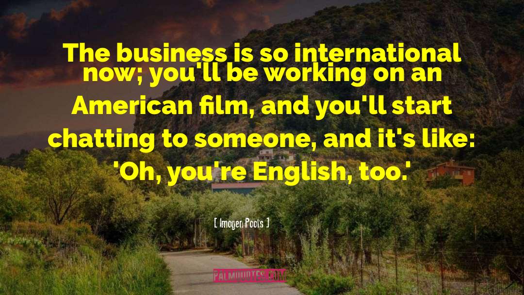 Imogen Poots Quotes: The business is so international