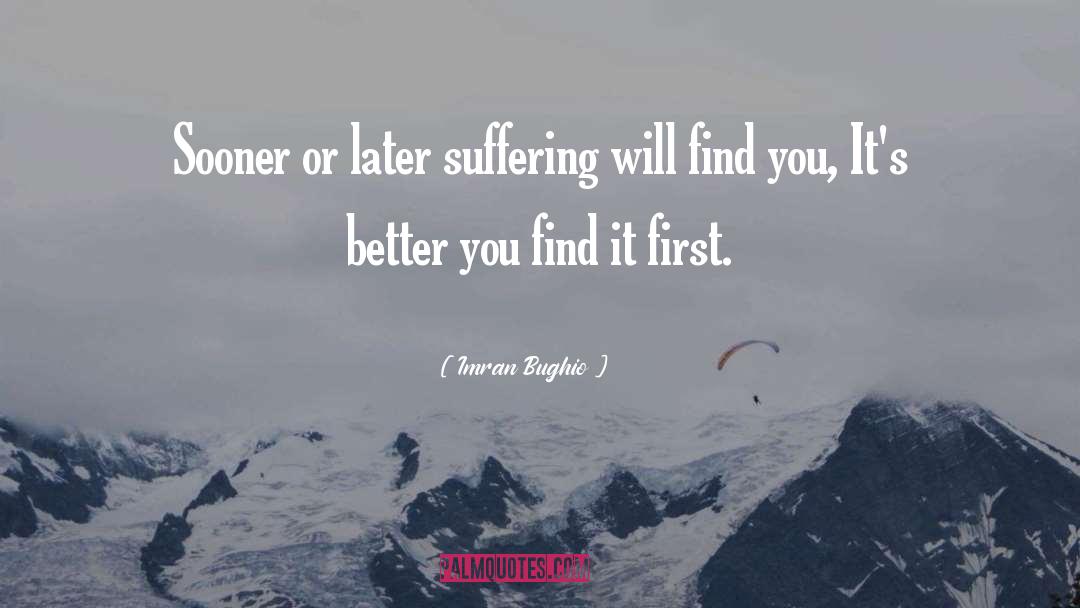 Imran Bughio Quotes: Sooner or later suffering will