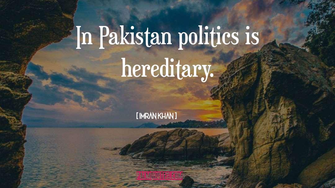 Imran Khan Quotes: In Pakistan politics is hereditary.