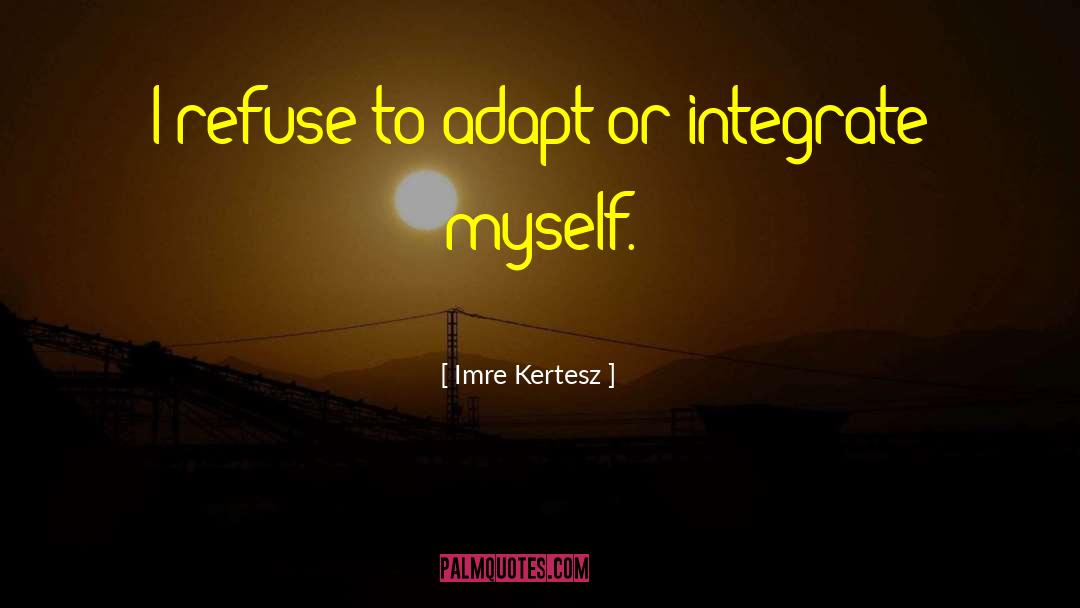 Imre Kertesz Quotes: I refuse to adapt or