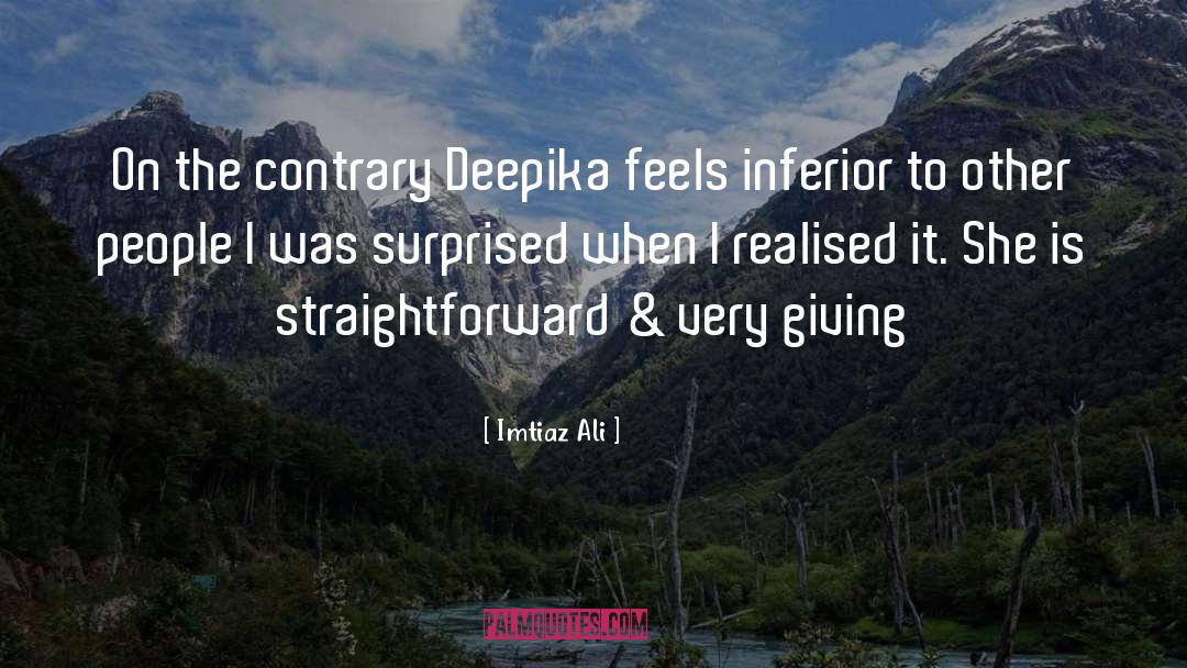 Imtiaz Ali Quotes: On the contrary Deepika feels