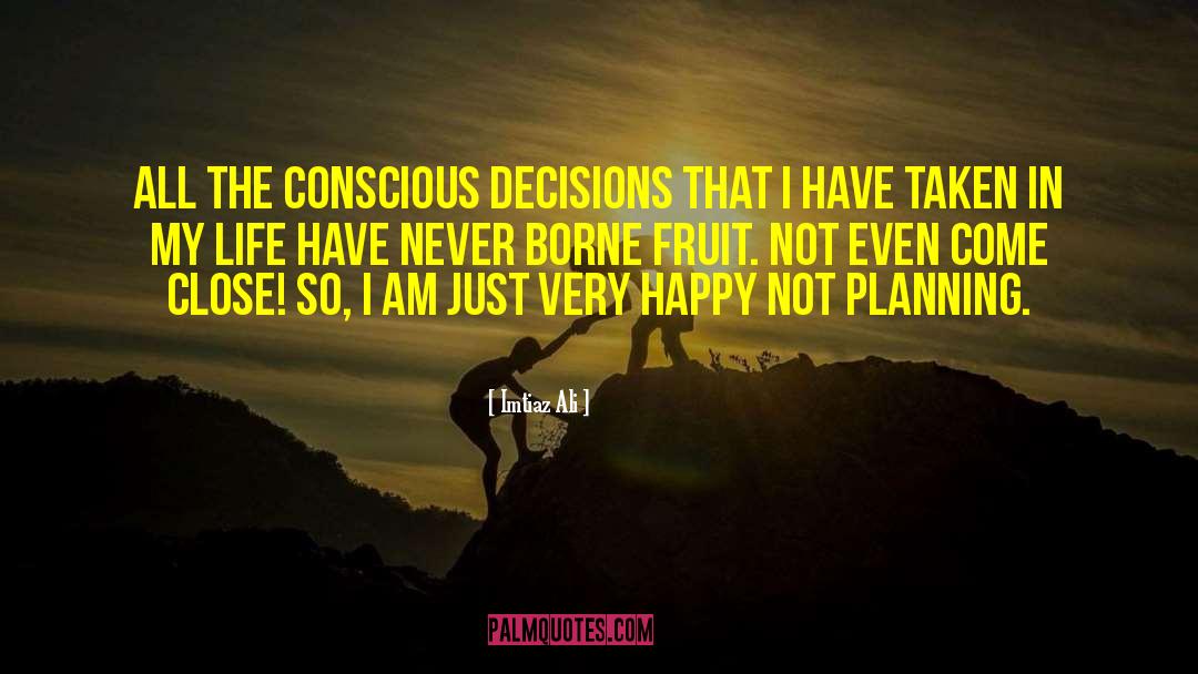 Imtiaz Ali Quotes: All the conscious decisions that