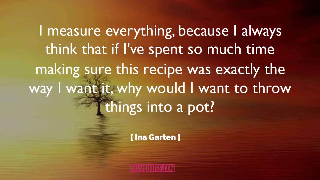 Ina Garten Quotes: I measure everything, because I