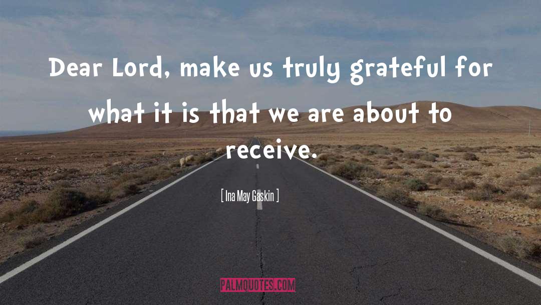 Ina May Gaskin Quotes: Dear Lord, make us truly