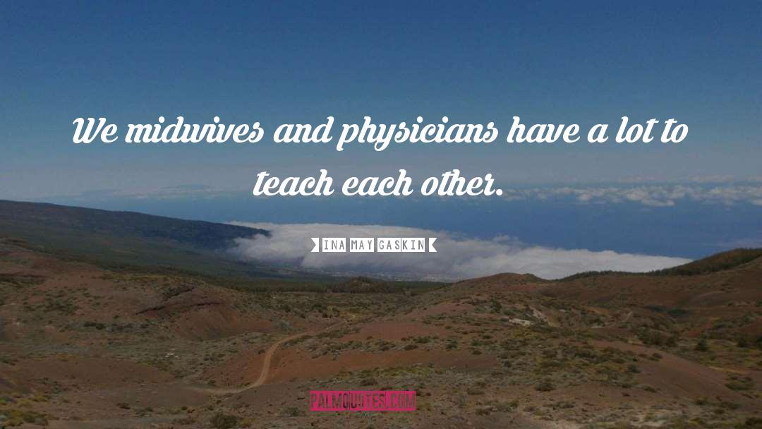 Ina May Gaskin Quotes: We midwives and physicians have