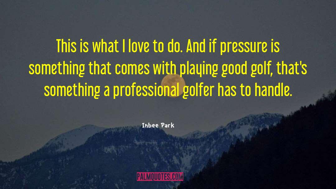 Inbee Park Quotes: This is what I love