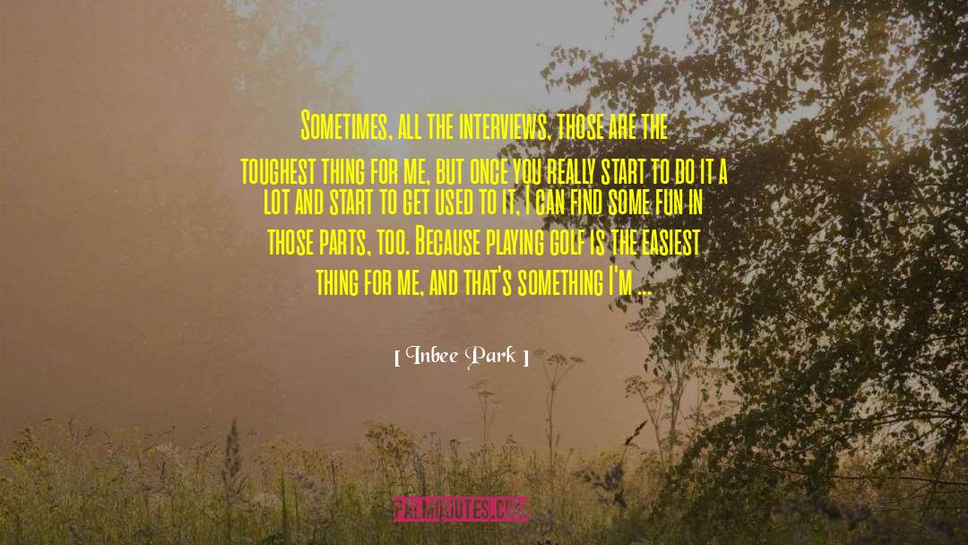Inbee Park Quotes: Sometimes, all the interviews, those