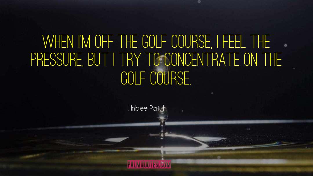 Inbee Park Quotes: When I'm off the golf