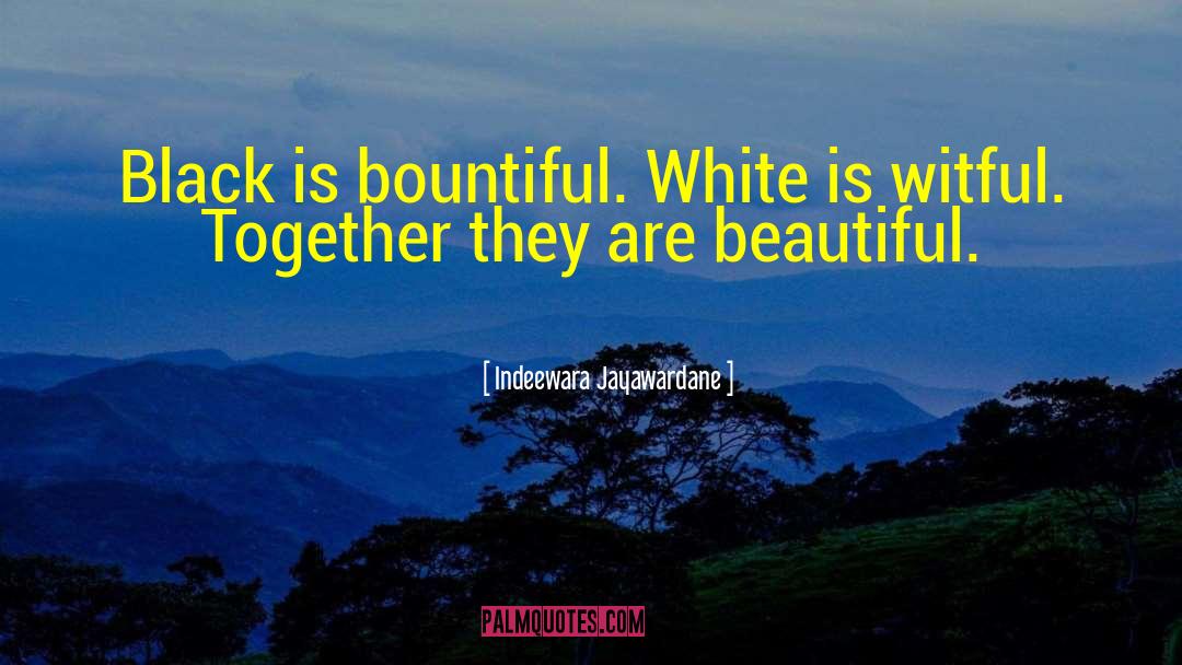 Indeewara Jayawardane Quotes: Black is bountiful. White is