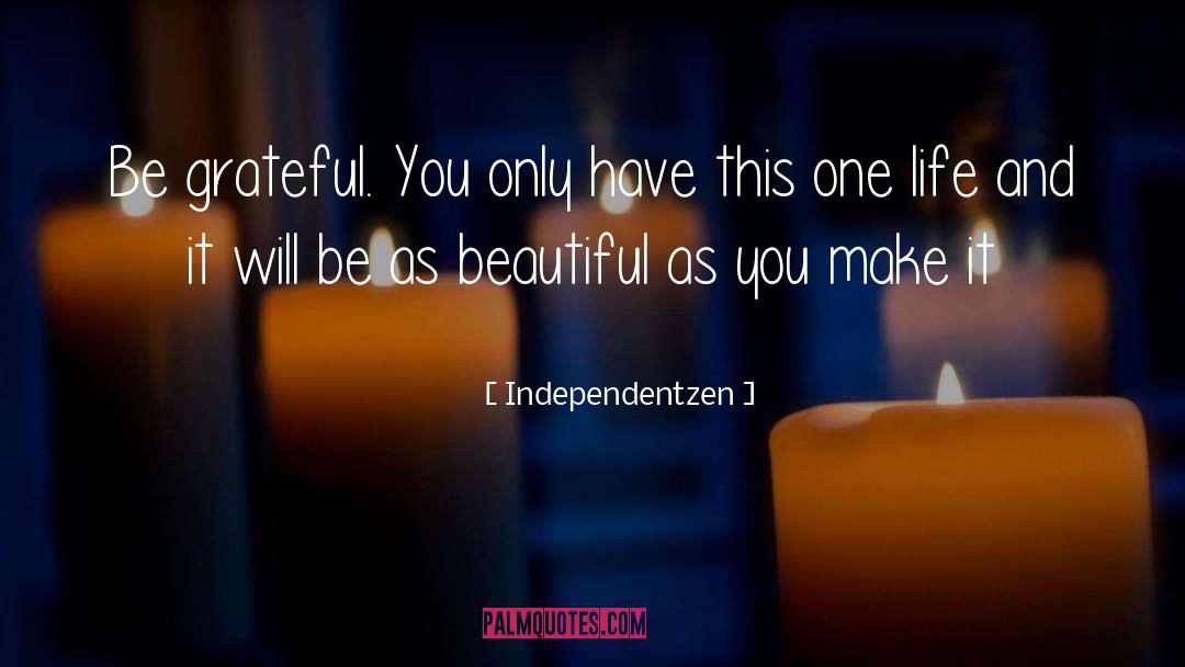 Independentzen Quotes: Be grateful. You only have