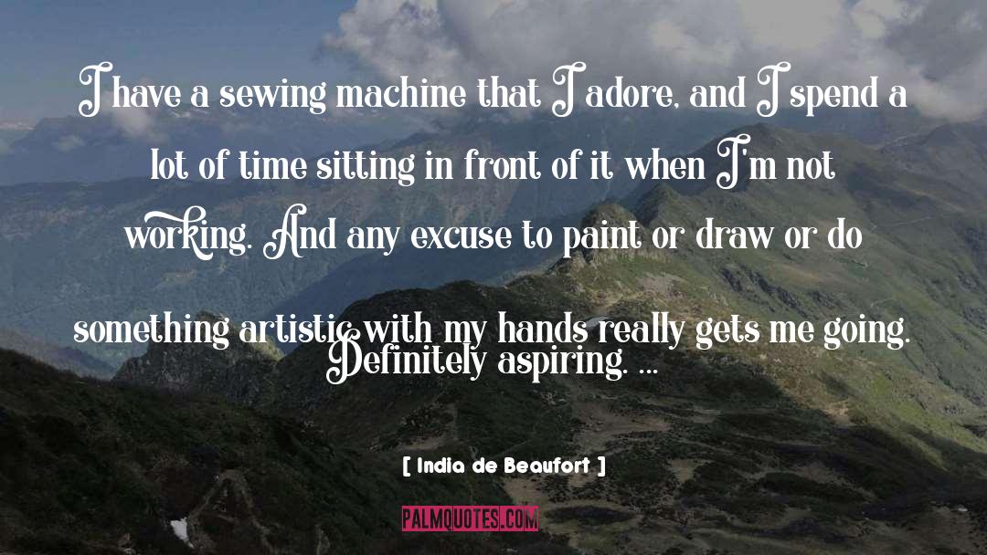 India De Beaufort Quotes: I have a sewing machine