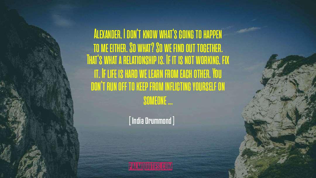 India Drummond Quotes: Alexander, I don't know what's