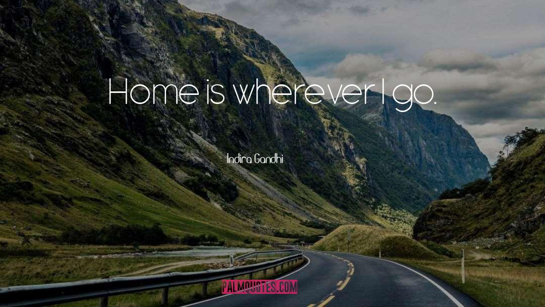 Indira Gandhi Quotes: Home is wherever I go.