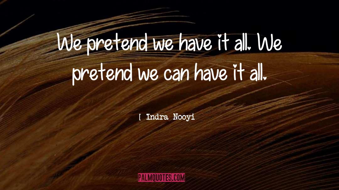 Indra Nooyi Quotes: We pretend we have it