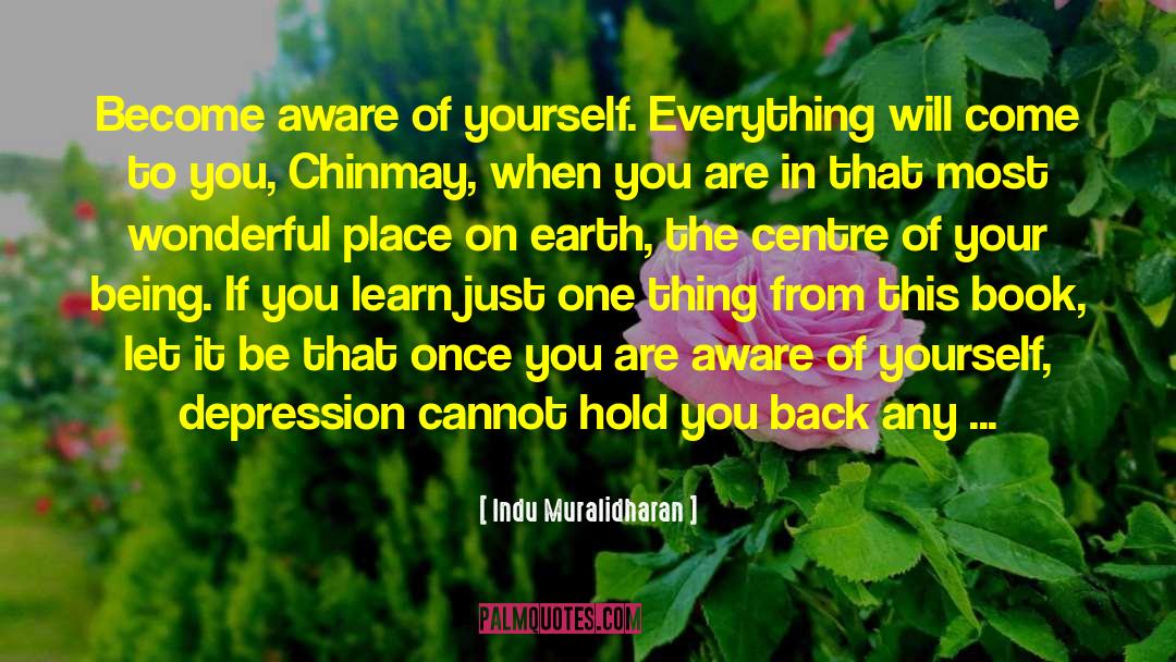 Indu Muralidharan Quotes: Become aware of yourself. Everything