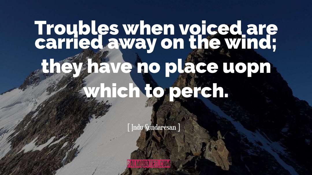 Indu Sundaresan Quotes: Troubles when voiced are carried