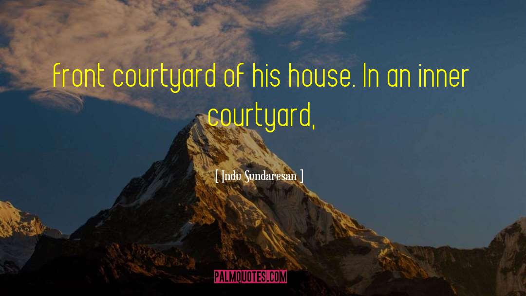 Indu Sundaresan Quotes: front courtyard of his house.