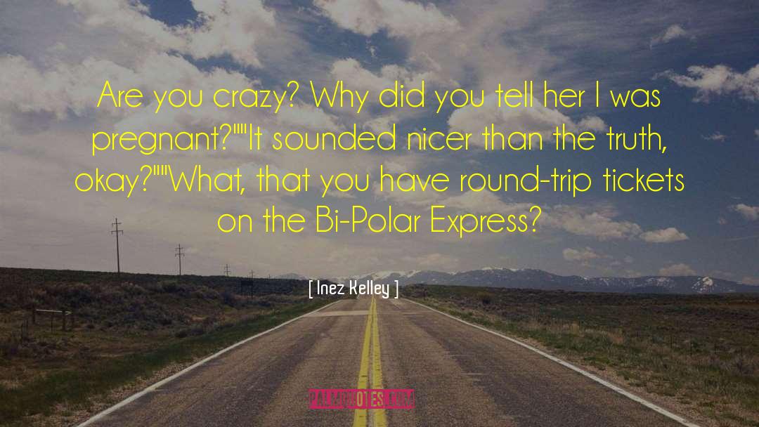 Inez Kelley Quotes: Are you crazy? Why did