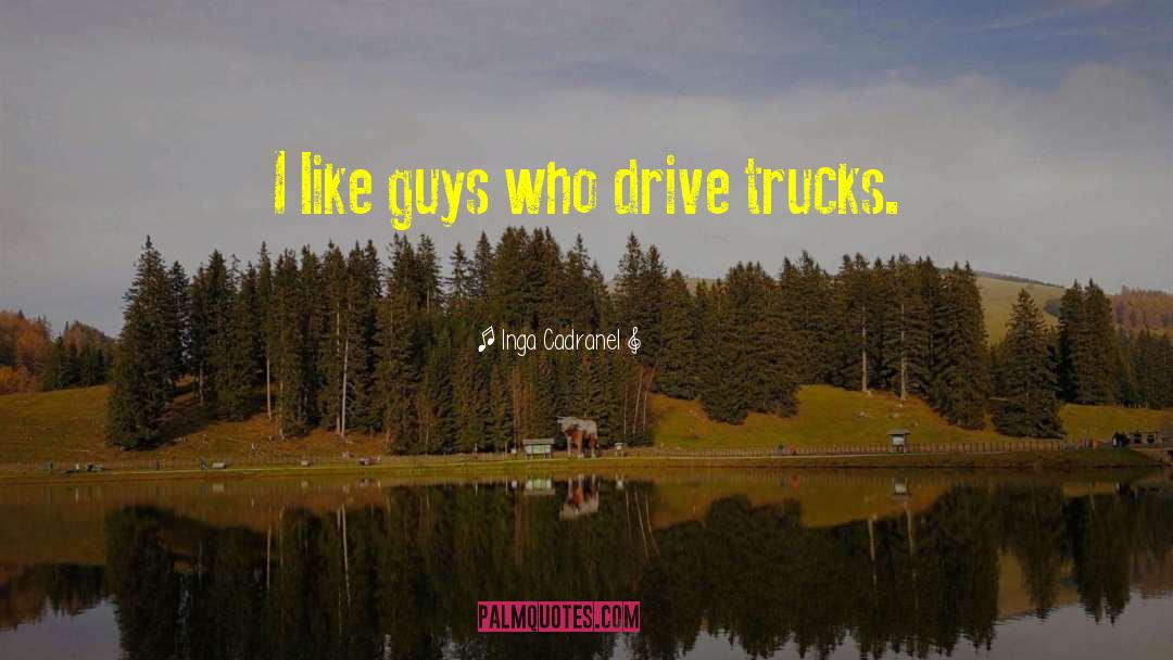 Inga Cadranel Quotes: I like guys who drive