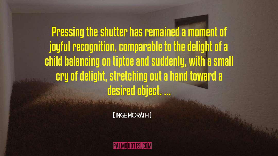Inge Morath Quotes: Pressing the shutter has remained