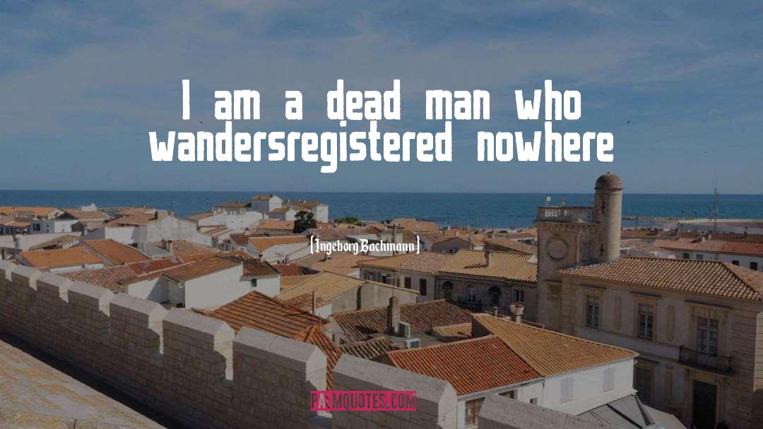 Ingeborg Bachmann Quotes: I am a dead man