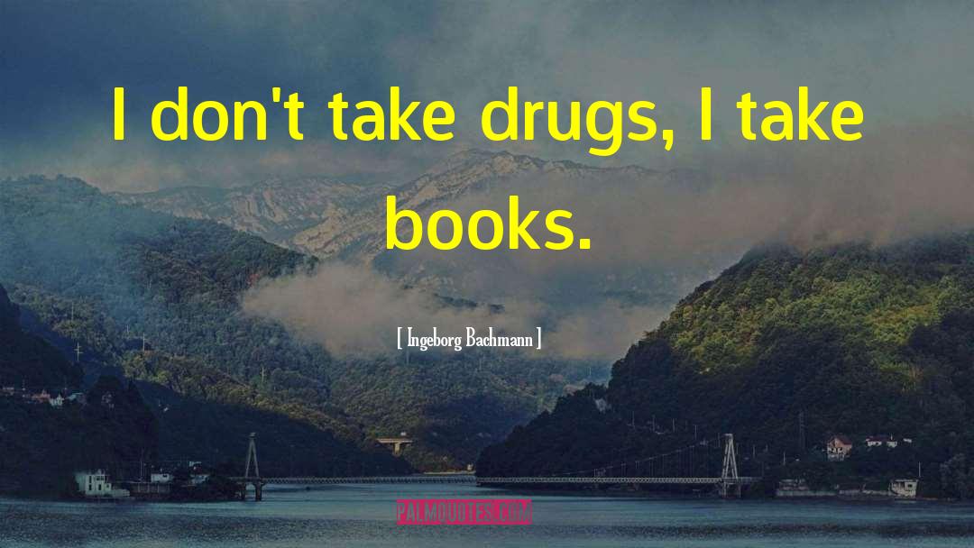 Ingeborg Bachmann Quotes: I don't take drugs, I