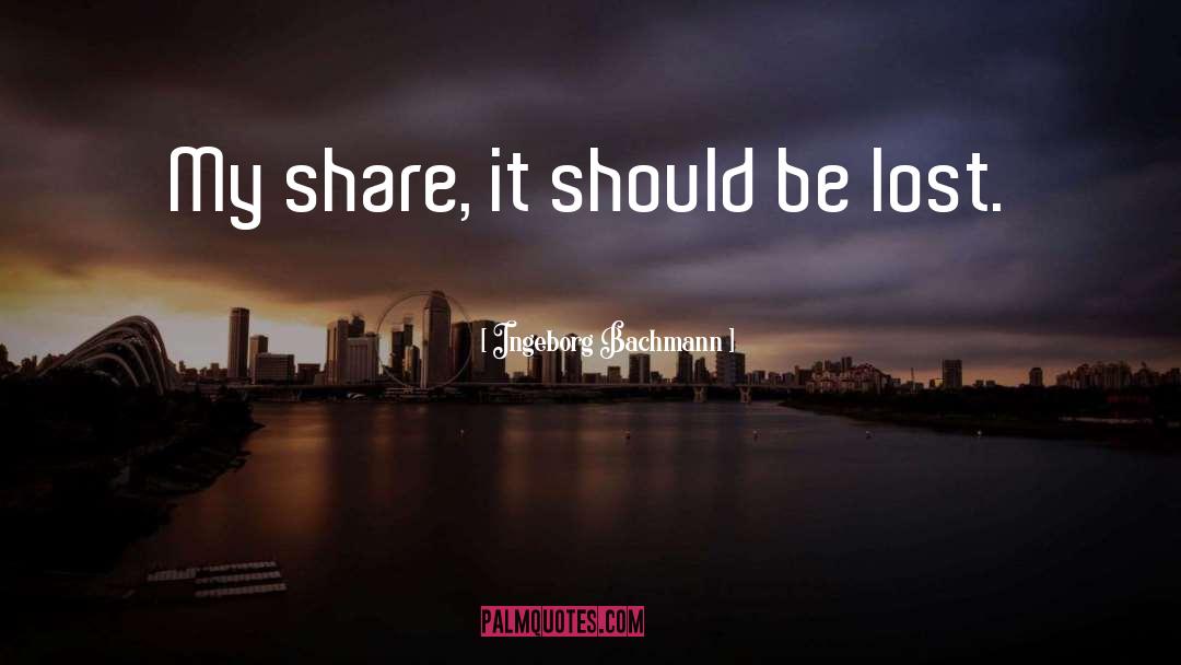 Ingeborg Bachmann Quotes: My share, it should be