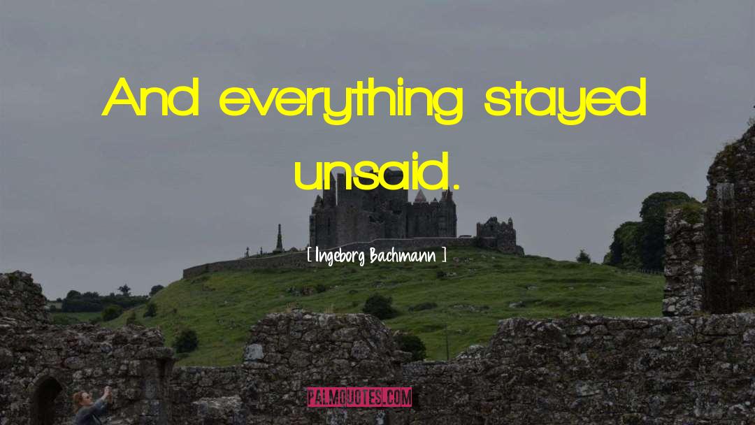 Ingeborg Bachmann Quotes: And everything stayed unsaid.