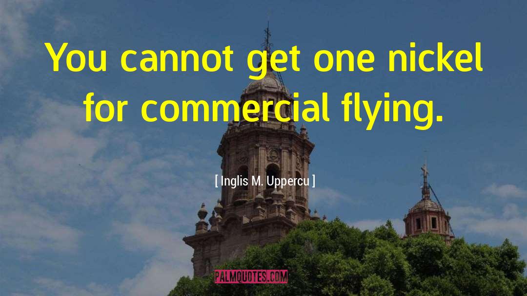 Inglis M. Uppercu Quotes: You cannot get one nickel