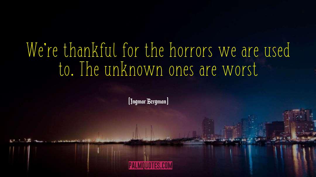 Ingmar Bergman Quotes: We're thankful for the horrors