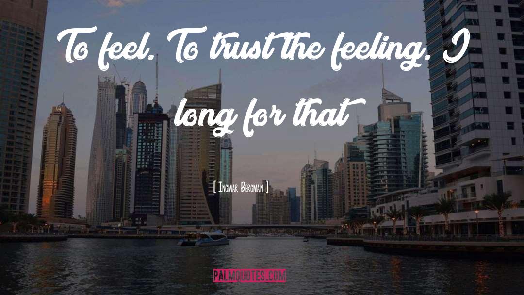 Ingmar Bergman Quotes: To feel. To trust the