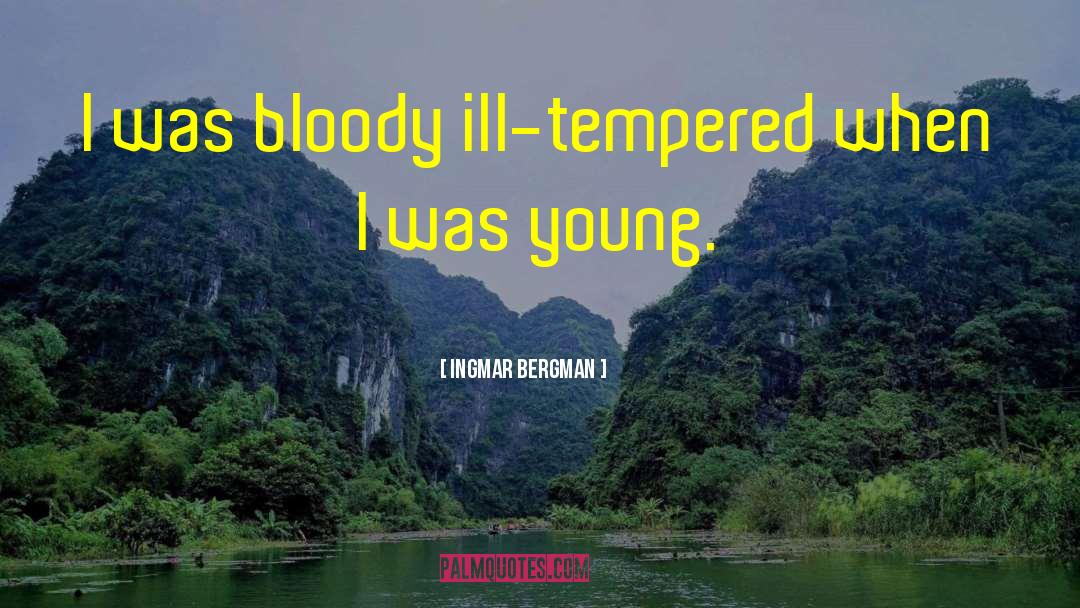 Ingmar Bergman Quotes: I was bloody ill-tempered when