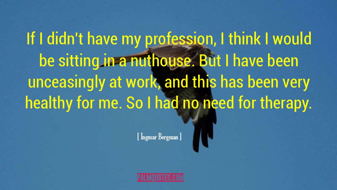 Ingmar Bergman Quotes: If I didn't have my