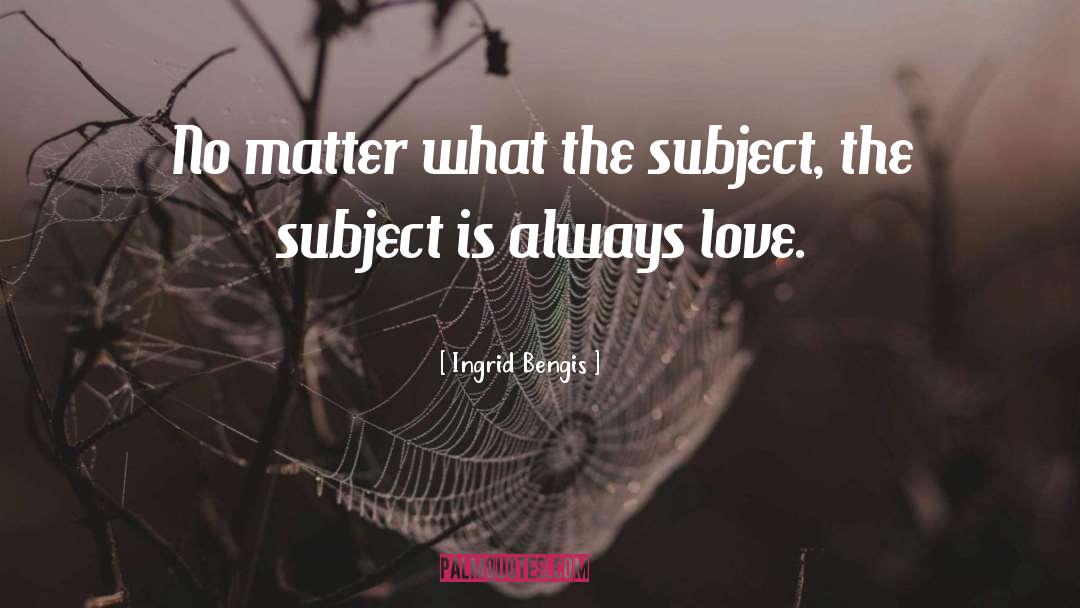 Ingrid Bengis Quotes: No matter what the subject,