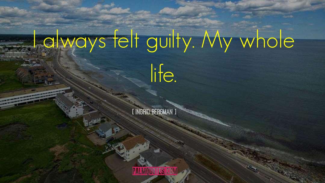 Ingrid Bergman Quotes: I always felt guilty. My
