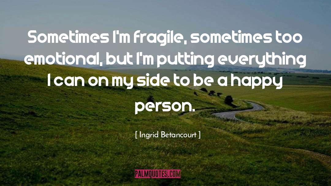 Ingrid Betancourt Quotes: Sometimes I'm fragile, sometimes too