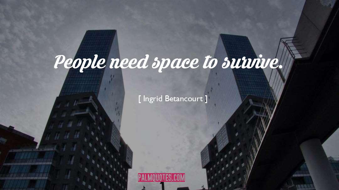 Ingrid Betancourt Quotes: People need space to survive.