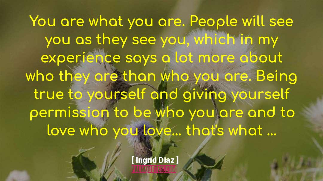 Ingrid Díaz Quotes: You are what you are.