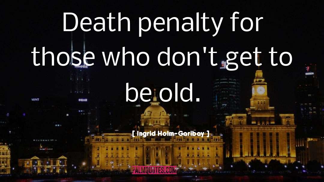 Ingrid Holm-Garibay Quotes: Death penalty for those who