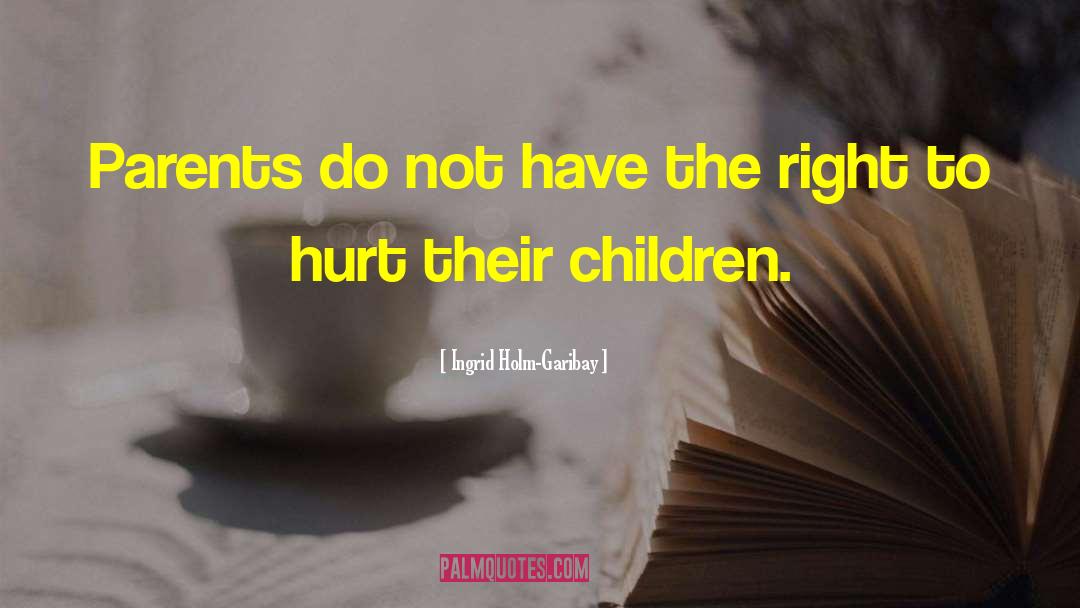 Ingrid Holm-Garibay Quotes: Parents do not have the