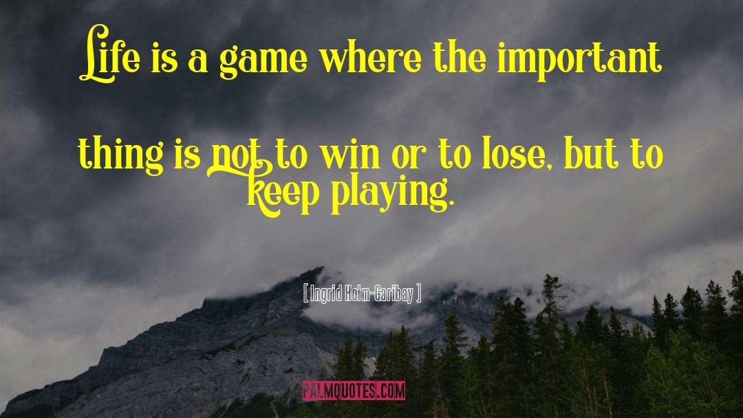 Ingrid Holm-Garibay Quotes: Life is a game where