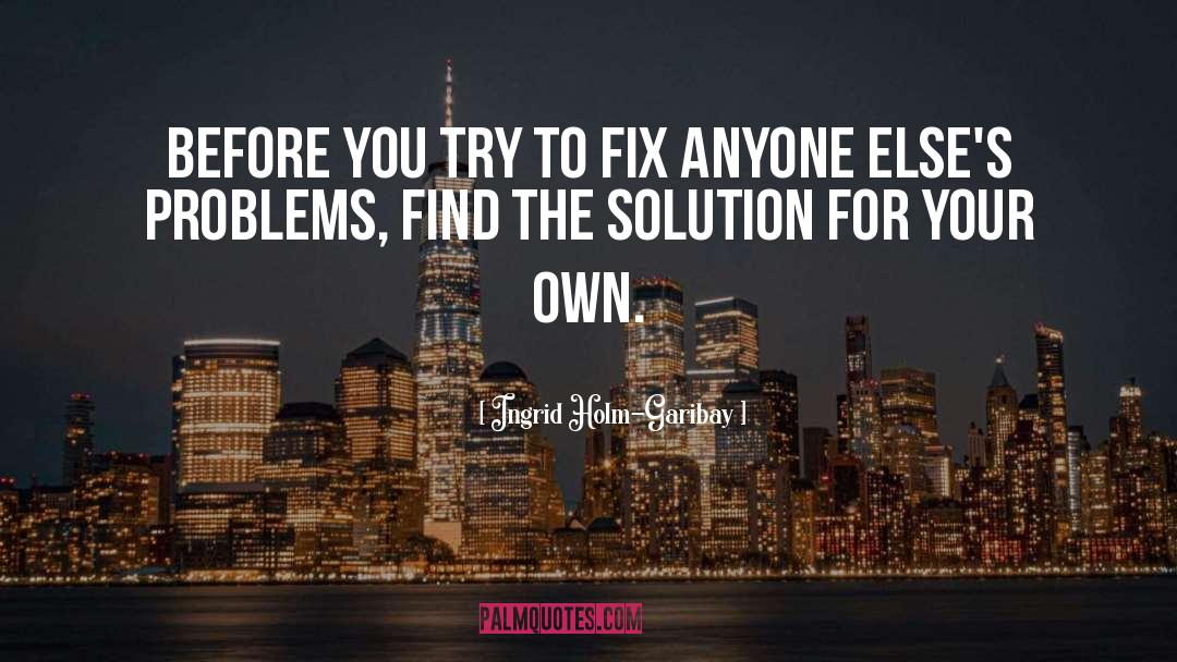 Ingrid Holm-Garibay Quotes: Before you try to fix