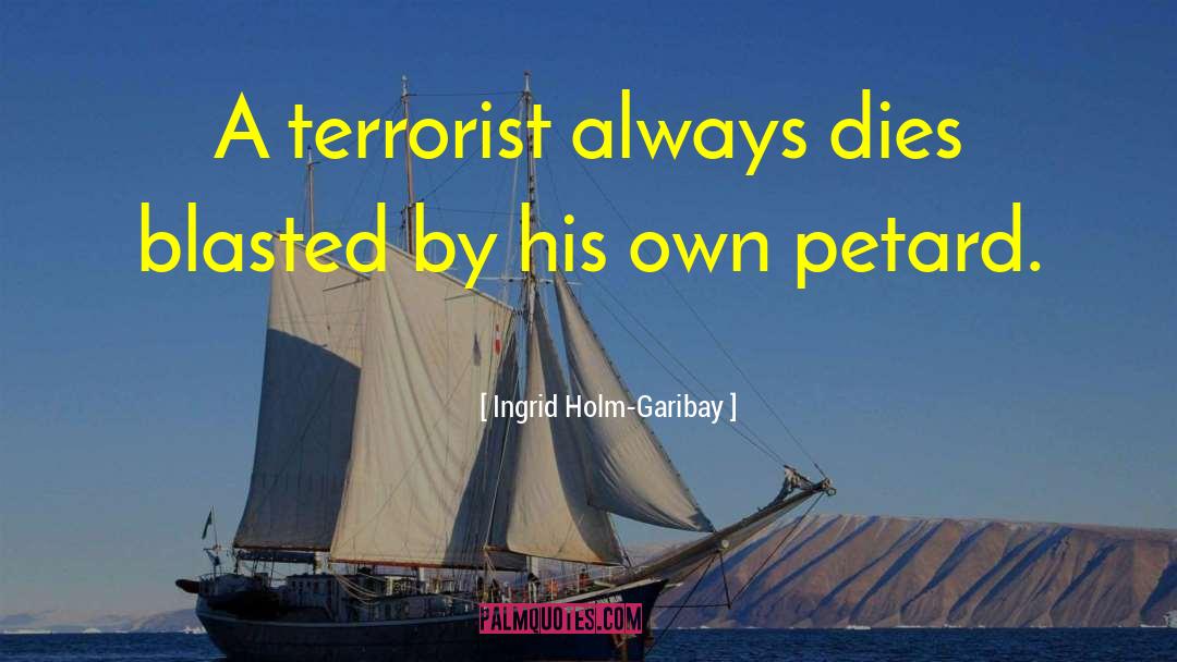 Ingrid Holm-Garibay Quotes: A terrorist always dies blasted