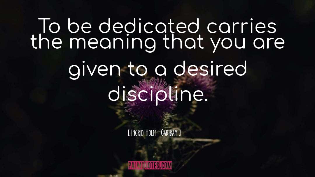 Ingrid Holm-Garibay Quotes: To be dedicated carries the