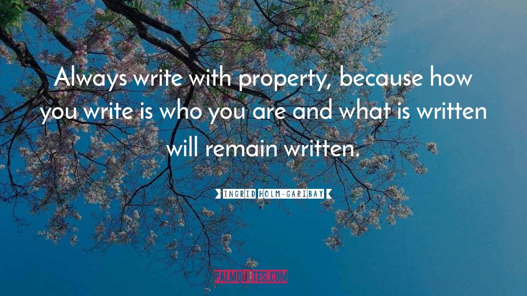 Ingrid Holm-Garibay Quotes: Always write with property, because