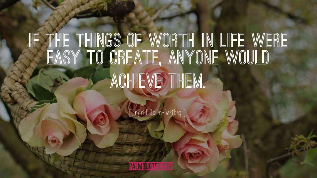 Ingrid Holm-Garibay Quotes: If the things of worth