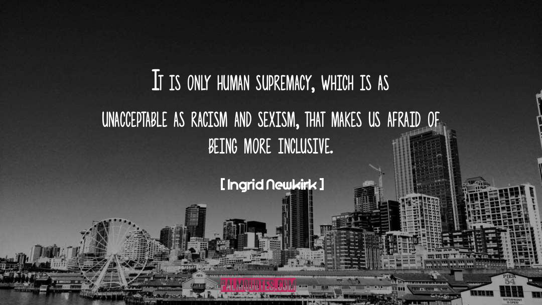 Ingrid Newkirk Quotes: It is only human supremacy,