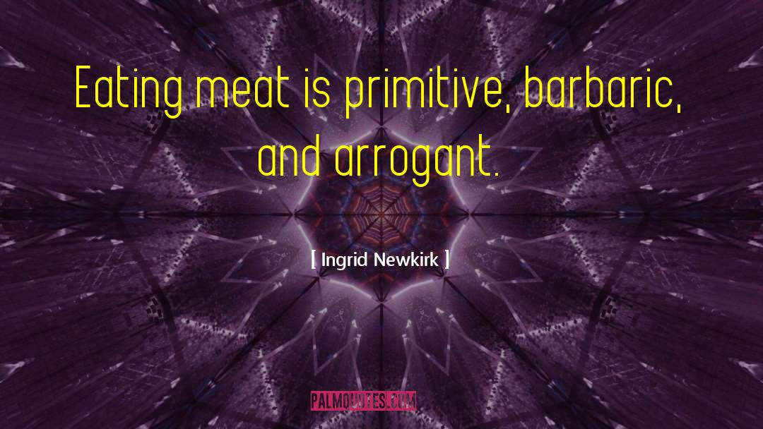 Ingrid Newkirk Quotes: Eating meat is primitive, barbaric,