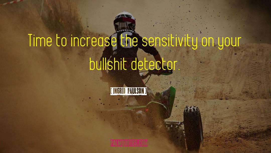 Ingrid Paulson Quotes: Time to increase the sensitivity